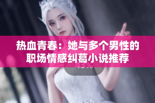熱血青春：她與多個男性的職場情感糾葛小說推薦