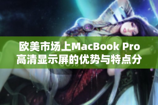 歐美市場(chǎng)上MacBook Pro高清顯示屏的優(yōu)勢(shì)與特點(diǎn)分析 歐美市場(chǎng)上MacBook Pro高清顯示屏的優(yōu)勢(shì)與特點(diǎn)分析