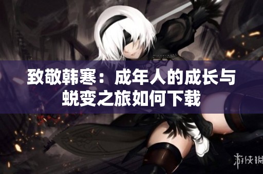 致敬韓寒：成年人的成長(zhǎng)與蛻變之旅如何下載