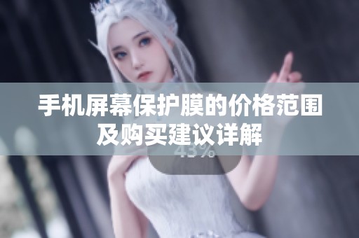 手機(jī)屏幕保護(hù)膜的價(jià)格范圍及購(gòu)買(mǎi)建議詳解