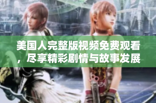 美國人完整版視頻免費觀看，盡享精彩劇情與故事發(fā)展