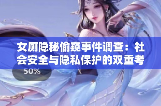 女廁隱秘偷窺事件調(diào)查：社會(huì)安全與隱私保護(hù)的雙重考驗(yàn)