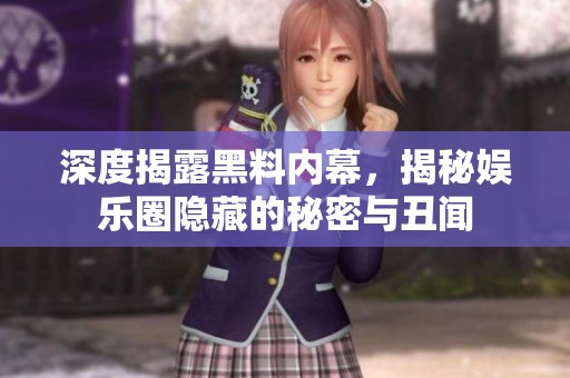 深度揭露黑料內(nèi)幕，揭秘娛樂圈隱藏的秘密與丑聞