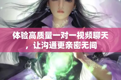 體驗(yàn)高質(zhì)量一對一視頻聊天，讓溝通更親密無間