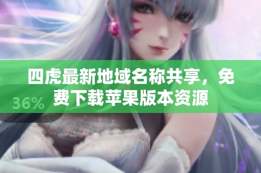 四虎最新地域名稱共享，免費下載蘋果版本資源