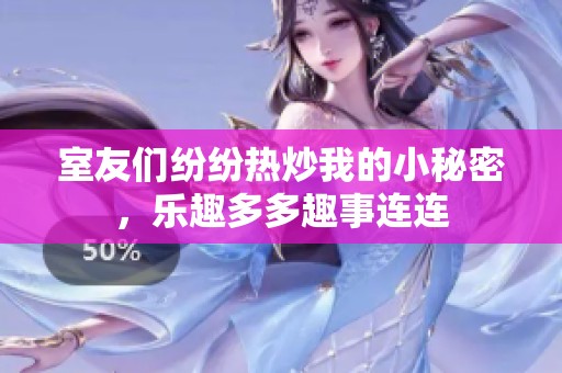 室友們紛紛熱炒我的小秘密，樂趣多多趣事連連