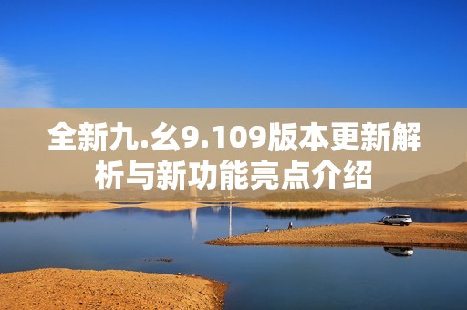全新九.幺9.109版本更新解析與新功能亮點介紹