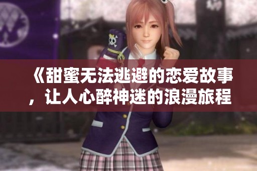 《甜蜜無(wú)法逃避的戀愛(ài)故事，讓人心醉神迷的浪漫旅程》