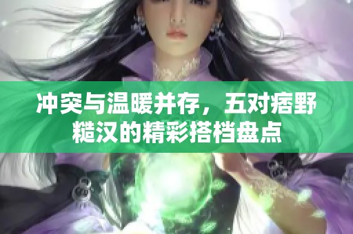 沖突與溫暖并存，五對痞野糙漢的精彩搭檔盤點(diǎn)