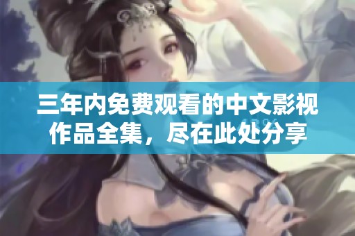 三年內(nèi)免費(fèi)觀看的中文影視作品全集，盡在此處分享