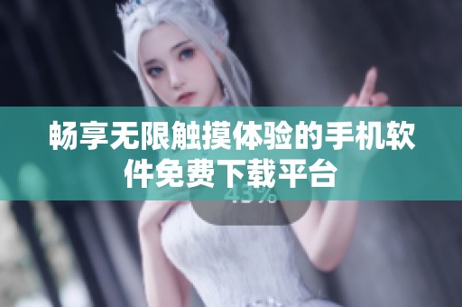 暢享無限觸摸體驗(yàn)的手機(jī)軟件免費(fèi)下載平臺