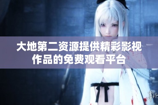 大地第二資源提供精彩影視作品的免費(fèi)觀看平臺(tái)