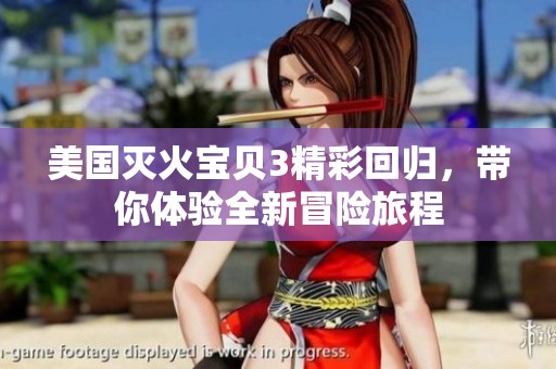 美國滅火寶貝3精彩回歸，帶你體驗全新冒險旅程