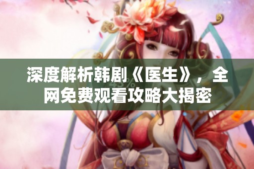 深度解析韓劇《醫(yī)生》，全網(wǎng)免費觀看攻略大揭密