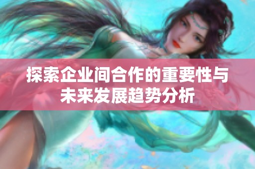 探索企業(yè)間合作的重要性與未來發(fā)展趨勢分析