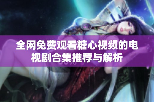 全網(wǎng)免費觀看糖心視頻的電視劇合集推薦與解析