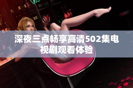深夜三點暢享高清502集電視劇觀看體驗