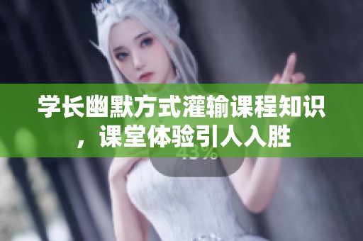 學(xué)長(zhǎng)幽默方式灌輸課程知識(shí)，課堂體驗(yàn)引人入勝