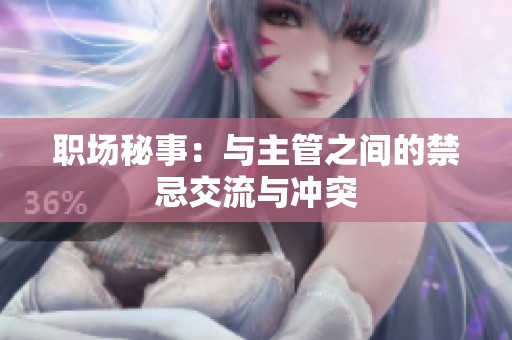職場(chǎng)秘事：與主管之間的禁忌交流與沖突