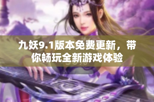 九妖9.1版本免費(fèi)更新，帶你暢玩全新游戲體驗