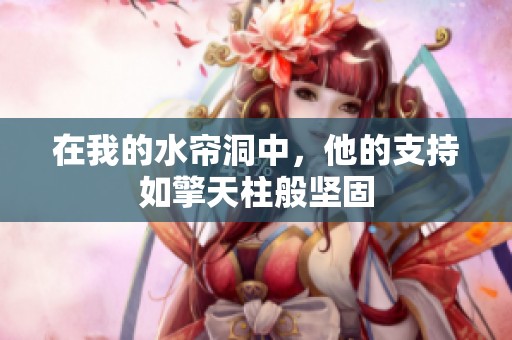 在我的水簾洞中，他的支持如擎天柱般堅固