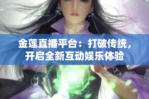金蓮直播平臺(tái)：打破傳統(tǒng)，開(kāi)啟全新互動(dòng)娛樂(lè)體驗(yàn)