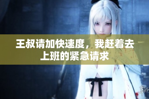 王叔請加快速度，我趕著去上班的緊急請求