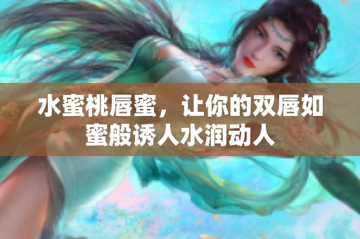 水蜜桃唇蜜，讓你的雙唇如蜜般誘人水潤動(dòng)人