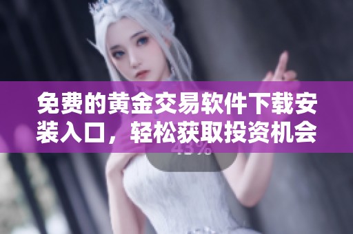 免費的黃金交易軟件下載安裝入口，輕松獲取投資機會
