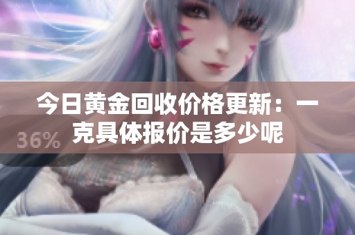 今日黃金回收價(jià)格更新：一克具體報(bào)價(jià)是多少呢