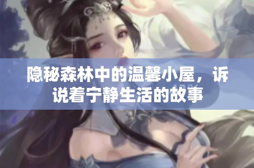 隱秘森林中的溫馨小屋，訴說著寧靜生活的故事