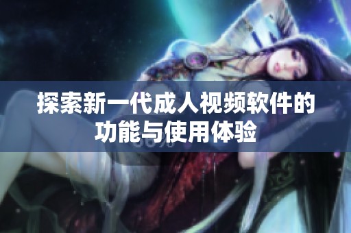 探索新一代成人視頻軟件的功能與使用體驗(yàn)