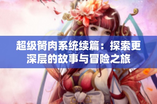 超級胬肉系統(tǒng)續(xù)篇：探索更深層的故事與冒險之旅