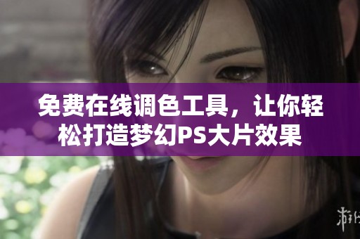 免費(fèi)在線調(diào)色工具，讓你輕松打造夢幻PS大片效果