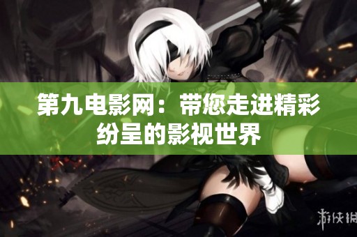 第九電影網：帶您走進精彩紛呈的影視世界