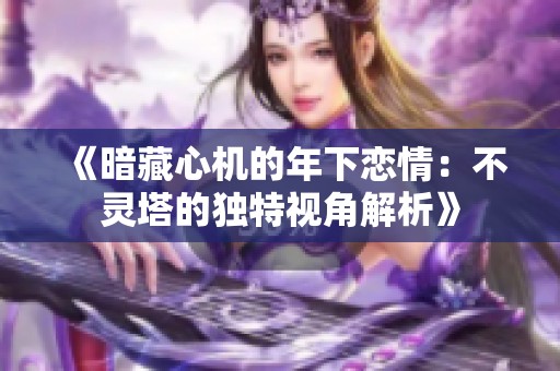 《暗藏心機的年下戀情：不靈塔的獨特視角解析》