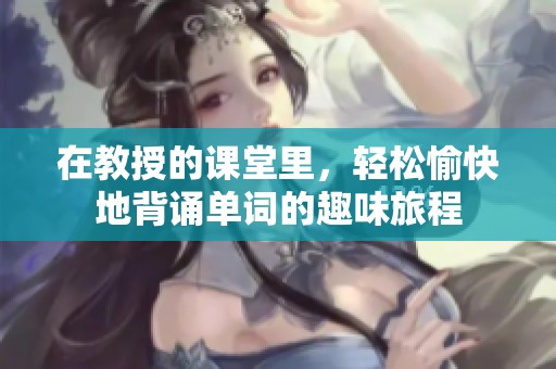 在教授的課堂里，輕松愉快地背誦單詞的趣味旅程