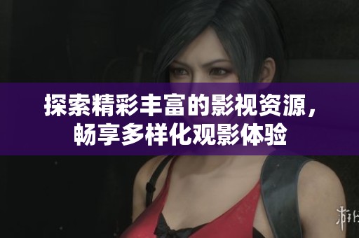 探索精彩豐富的影視資源，暢享多樣化觀影體驗