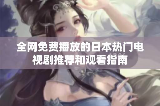 全網(wǎng)免費(fèi)播放的日本熱門(mén)電視劇推薦和觀看指南