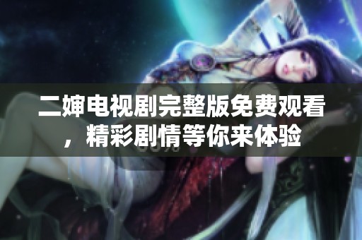 二嬸電視劇完整版免費(fèi)觀看，精彩劇情等你來體驗(yàn)