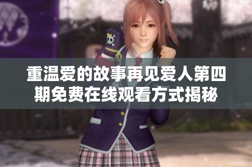 重溫愛的故事再見愛人第四期免費(fèi)在線觀看方式揭秘