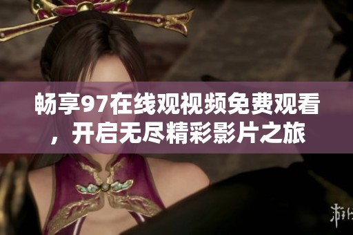 暢享97在線觀視頻免費觀看，開啟無盡精彩影片之旅