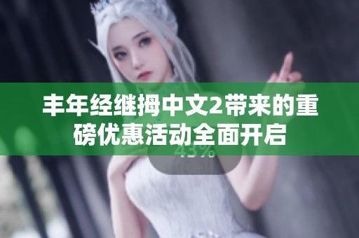 豐年經(jīng)繼拇中文2帶來的重磅優(yōu)惠活動全面開啟