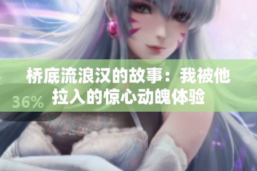 橋底流浪漢的故事：我被他拉入的驚心動(dòng)魄體驗(yàn)