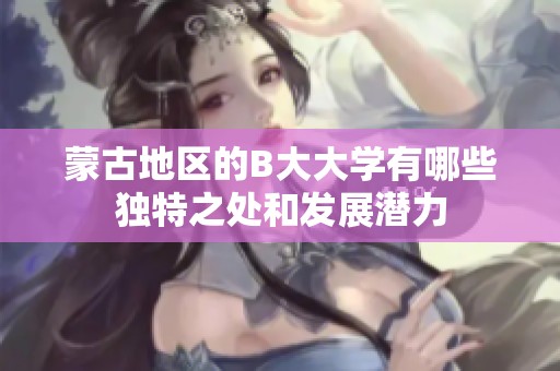 蒙古地區(qū)的B大大學(xué)有哪些獨(dú)特之處和發(fā)展?jié)摿? title=