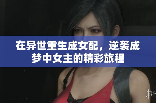 在異世重生成女配，逆襲成夢(mèng)中女主的精彩旅程