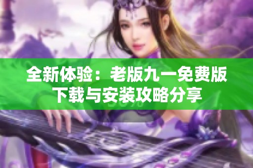 全新體驗(yàn)：老版九一免費(fèi)版下載與安裝攻略分享