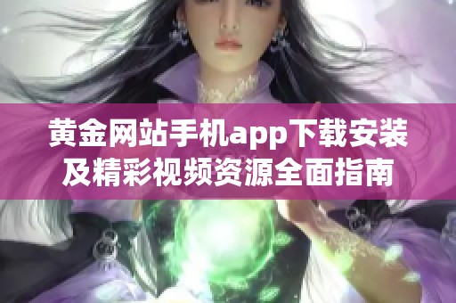 黃金網(wǎng)站手機(jī)app下載安裝及精彩視頻資源全面指南