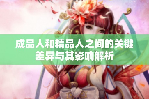 成品人和精品人之間的關(guān)鍵差異與其影響解析