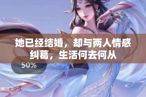 她已經(jīng)結婚，卻與兩人情感糾葛，生活何去何從